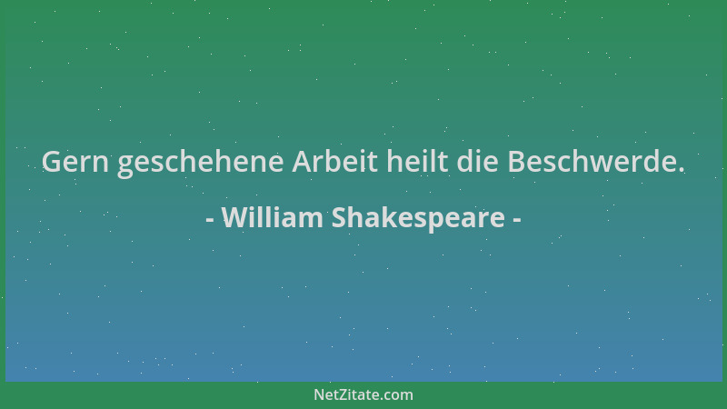 William Shakespeare - Gern geschehene Arbeit heilt die Beschwerde....