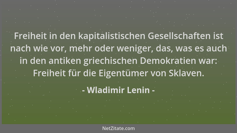 Wladimir Lenin - Freiheit in den kapitalistischen Gesellschaften ist nach wie vor, mehr oder weniger, das, was es auch in d...