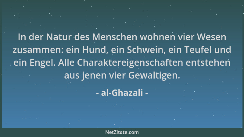 al-Ghazali - In der Natur des Menschen wohnen vier Wesen zusammen: ein Hund, ein Schwein, ein Teufel und ein Engel. Alle Ch...