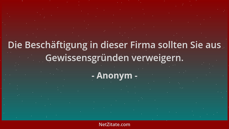 Anonym - Die Beschäftigung in dieser Firma sollten Sie aus Gewissensgründen verweigern....