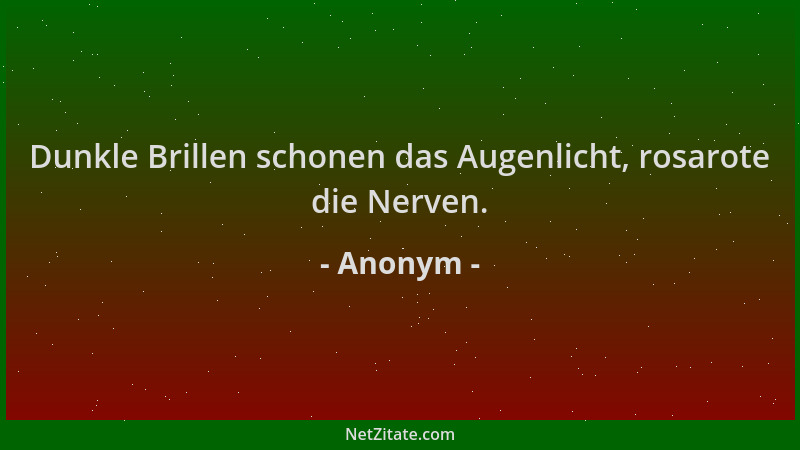 Anonym - Dunkle Brillen schonen das Augenlicht, rosarote die Nerven....