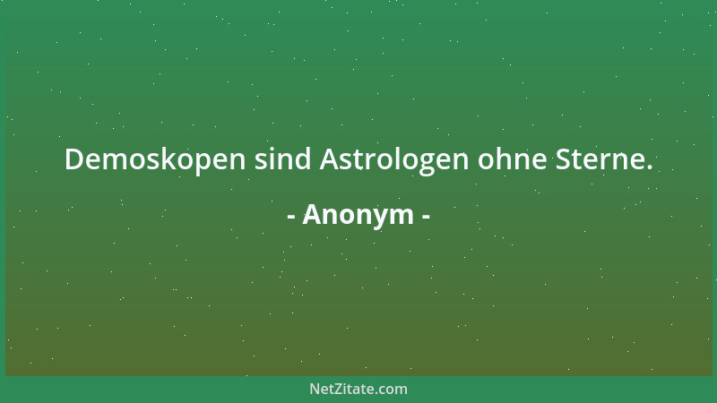 Anonym - Demoskopen sind Astrologen ohne Sterne....