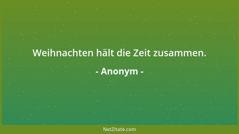 Anonym - Weihnachten hält die Zeit zusammen....