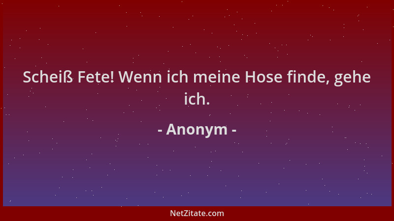 Anonym - Scheiß Fete! Wenn ich meine Hose finde, gehe ich....