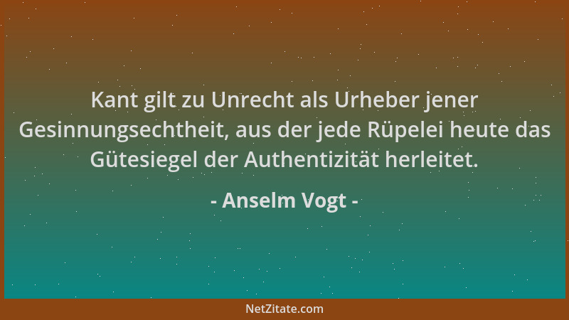 Anselm Vogt - Kant gilt zu Unrecht als Urheber jener Gesinnungsechtheit, aus der jede Rüpelei heute das Gütesiegel der Auth...