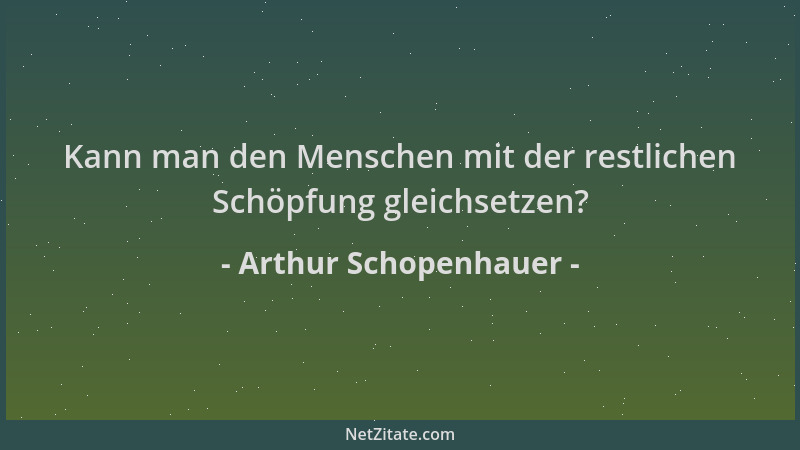 Arthur Schopenhauer - Kann man den Menschen mit der restlichen Schöpfung gleichsetzen?...