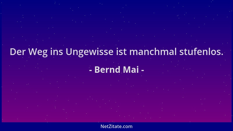 Bernd Mai - Der Weg ins Ungewisse ist manchmal stufenlos....