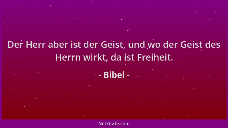 Bibel - Der Herr aber ist der Geist, und wo der Geist des Herrn wirkt, da ist Freiheit....