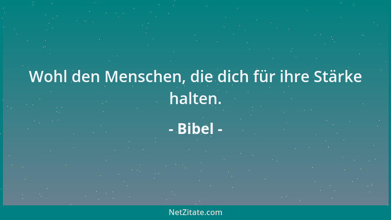 Bibel - Wohl den Menschen, die dich für ihre Stärke halten....