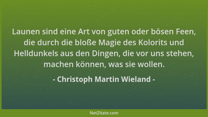 Christoph Martin Wieland - Launen sind eine Art von guten oder bösen Feen, die durch die bloße Magie des Kolorits und Helld...