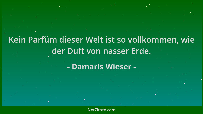 Damaris Wieser - Kein Parfüm dieser Welt ist so vollkommen, wie der Duft von nasser Erde....