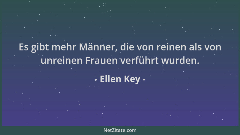 Ellen Key - Es gibt mehr Männer, die von reinen als von unreinen Frauen verführt wurden....
