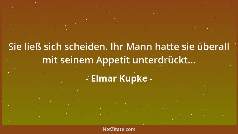 Elmar Kupke - Sie ließ sich scheiden. Ihr Mann hatte sie überall mit seinem Appetit unterdrückt......