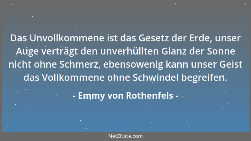 Emmy von Rothenfels - Das Unvollkommene ist das Gesetz der Erde, unser Auge verträgt den unverhüllten Glanz der Sonne nicht...