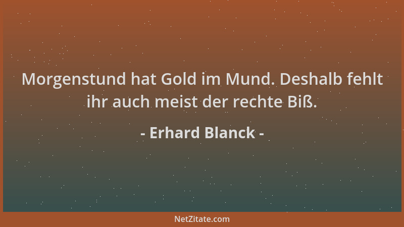 Erhard Blanck - Morgenstund hat Gold im Mund. Deshalb fehlt ihr auch meist der rechte Biß....