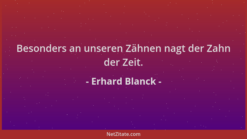Erhard Blanck - Besonders an unseren Zähnen nagt der Zahn der Zeit....