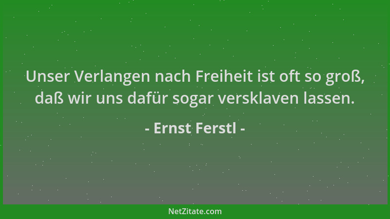 Ernst Ferstl - Unser Verlangen nach Freiheit ist oft so groß, daß wir uns dafür sogar versklaven lassen....