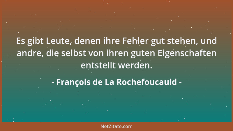 François de La Rochefoucauld - Es gibt Leute, denen ihre Fehler gut stehen, und andre, die selbst von ihren guten Eigenscha...