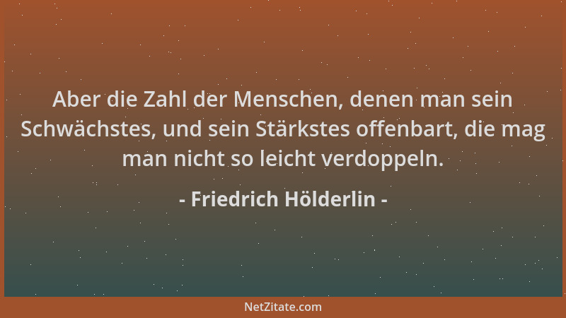 Friedrich Hölderlin - Aber die Zahl der Menschen, denen man sein Schwächstes, und sein Stärkstes offenbart, die mag man nic...