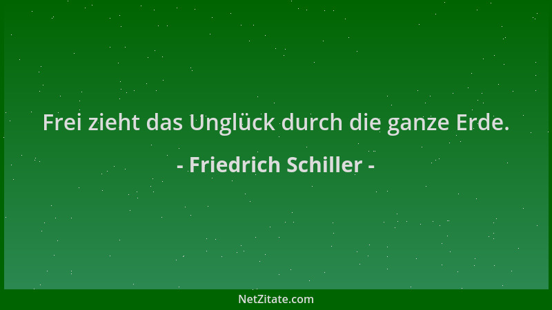 Friedrich Schiller - Frei zieht das Unglück durch die ganze Erde....