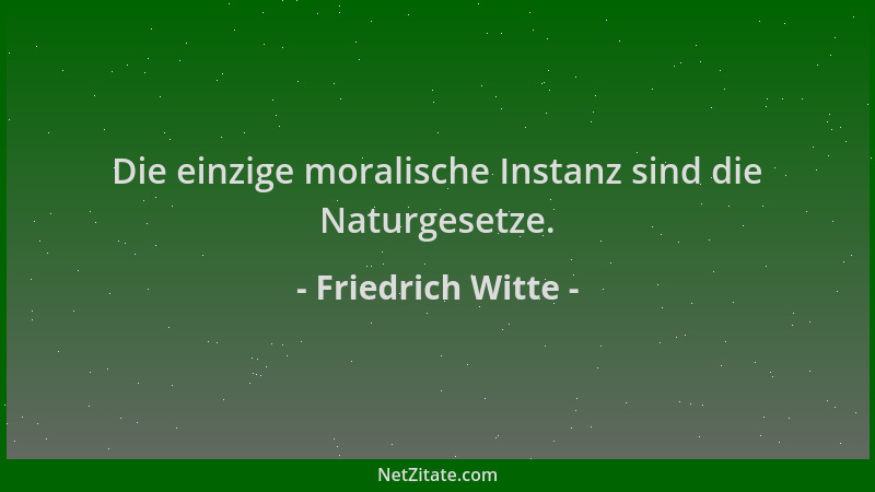 Friedrich Witte - Die einzige moralische Instanz sind die Naturgesetze....
