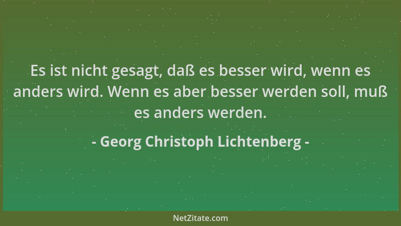 Georg Christoph Lichtenberg - Es ist nicht gesagt, daß es besser wird, wenn es anders wird. Wenn es aber besser werden soll...