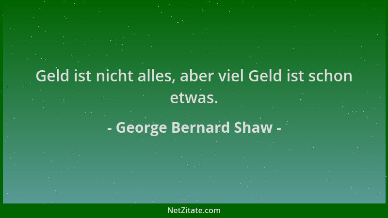 George Bernard Shaw - Geld ist nicht alles, aber viel Geld ist schon etwas....