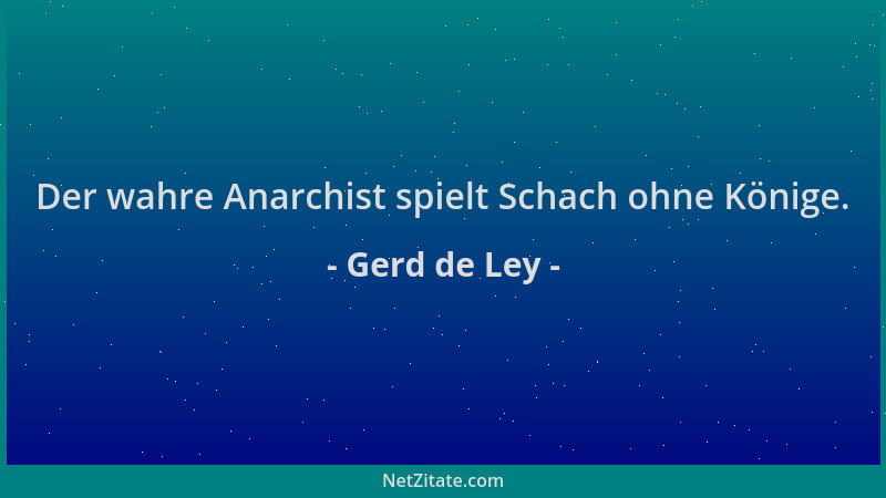 Gerd de Ley - Der wahre Anarchist spielt Schach ohne Könige....