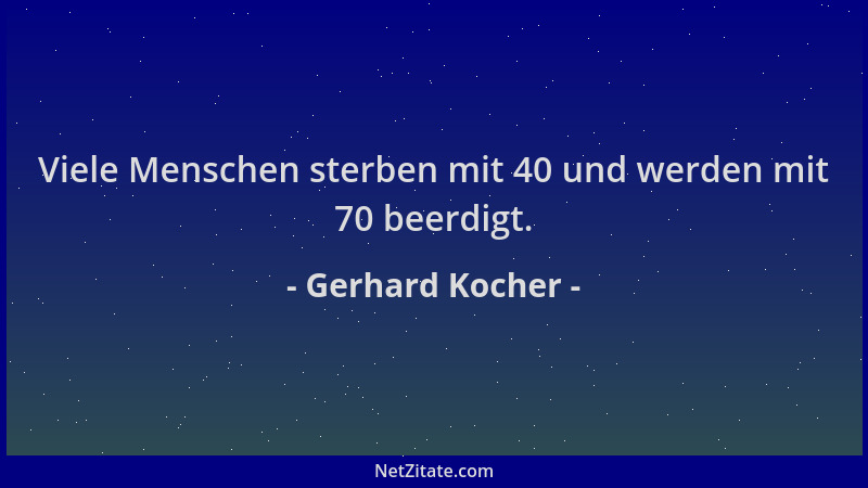 Gerhard Kocher - Viele Menschen sterben mit 40 und werden mit 70 beerdigt....