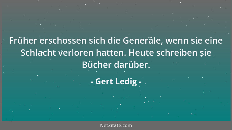 Gert Ledig - Früher erschossen sich die Generäle, wenn sie eine Schlacht verloren hatten. Heute schreiben sie Bücher darübe...