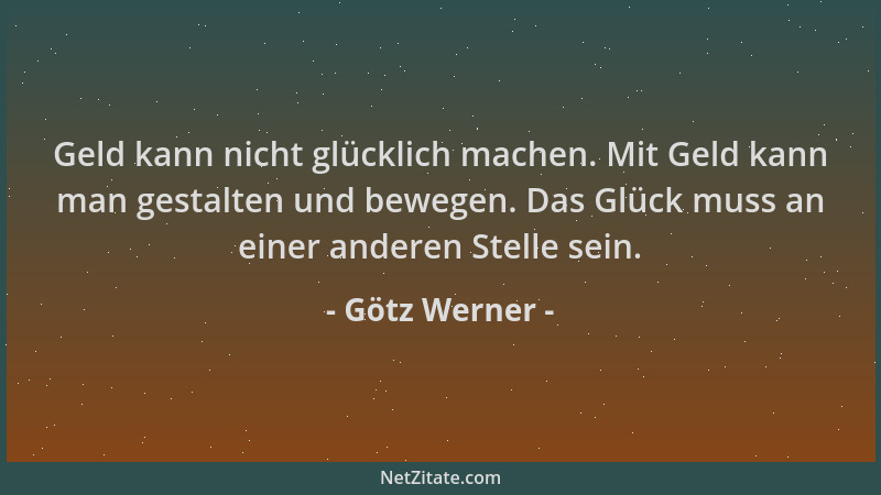 Götz Werner - Geld kann nicht glücklich machen. Mit Geld kann man gestalten und bewegen. Das Glück muss an einer anderen St...