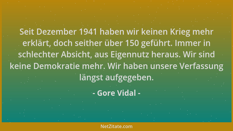Gore Vidal - Seit Dezember 1941 haben wir keinen Krieg mehr erklärt, doch seither über 150 geführt. Immer in schlechter Abs...