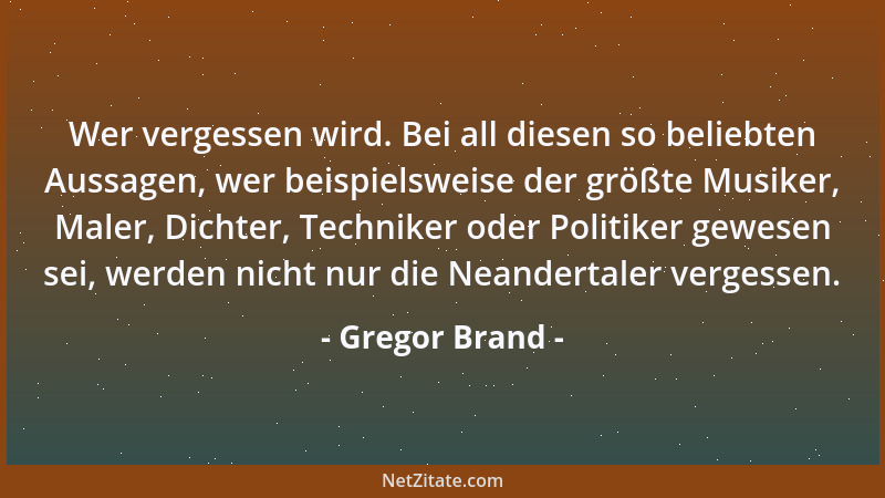 Gregor Brand - Wer vergessen wird. Bei all diesen so beliebten Aussagen, wer beispielsweise der größte Musiker, Maler, Dich...