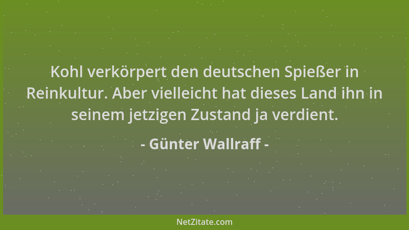 Günter Wallraff - Kohl verkörpert den deutschen Spießer in Reinkultur. Aber vielleicht hat dieses Land ihn in seinem jetzig...