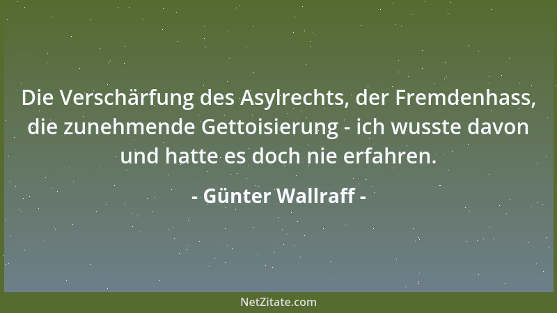 Günter Wallraff - Die Verschärfung des Asylrechts, der Fremdenhass, die zunehmende Gettoisierung - ich wusste davon und hat...