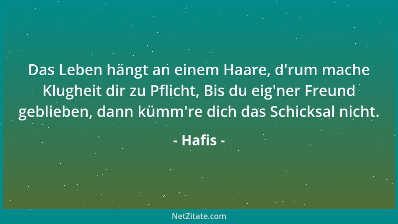 Hafis - Das Leben hängt an einem Haare, d 'rum mache Klugheit dir zu Pflicht, Bis du eig 'ner Freund geblieben, dann kümm 're...