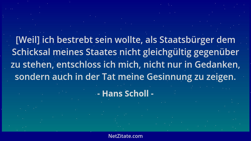 Hans Scholl - [Weil] ich bestrebt sein wollte, als Staatsbürger dem Schicksal meines Staates nicht gleichgültig gegenüber z...