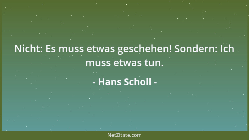 Hans Scholl - Nicht: Es muss etwas geschehen! Sondern: Ich muss etwas tun....