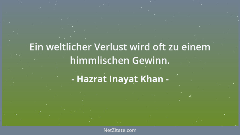 Hazrat Inayat Khan - Ein weltlicher Verlust wird oft zu einem himmlischen Gewinn....