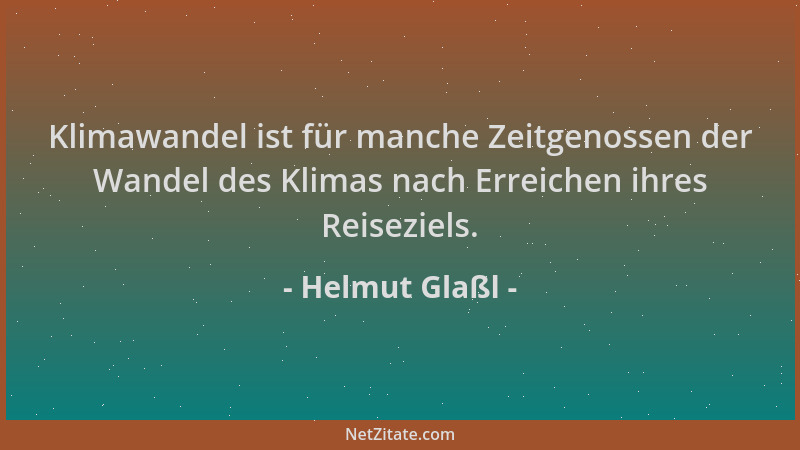 Helmut Glaßl - Klimawandel ist für manche Zeitgenossen der Wandel des Klimas nach Erreichen ihres Reiseziels....