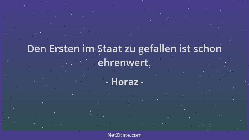 Horaz - Den Ersten im Staat zu gefallen ist schon ehrenwert....