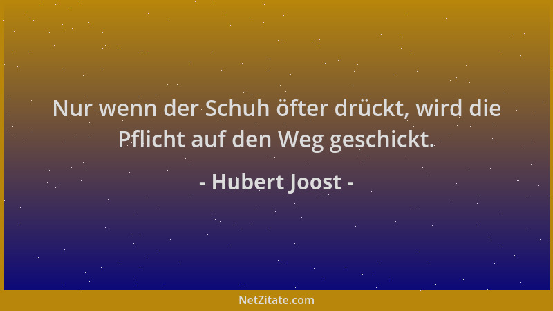 Hubert Joost - Nur wenn der Schuh öfter drückt, wird die Pflicht auf den Weg geschickt....