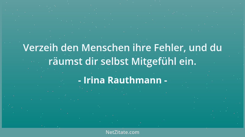 Irina Rauthmann - Verzeih den Menschen ihre Fehler, und du räumst dir selbst Mitgefühl ein....