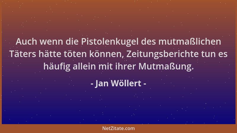 Jan Wöllert - Auch wenn die Pistolenkugel des mutmaßlichen Täters hätte töten können, Zeitungsberichte tun es häufig allein...