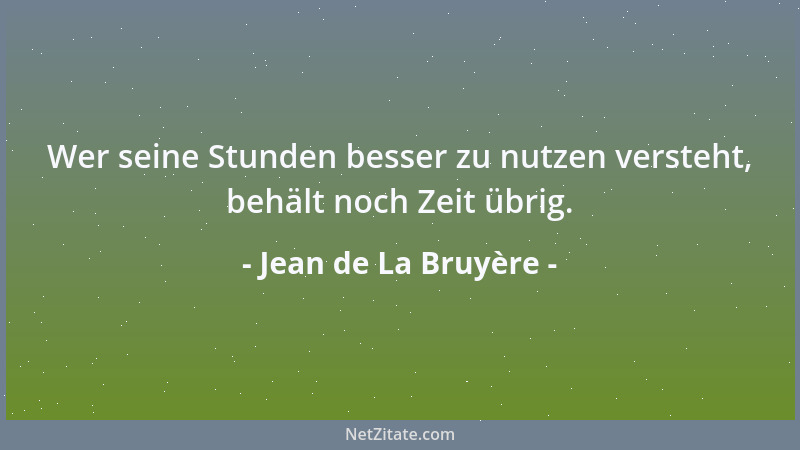 Jean de La Bruyère - Wer seine Stunden besser zu nutzen versteht, behält noch Zeit übrig....