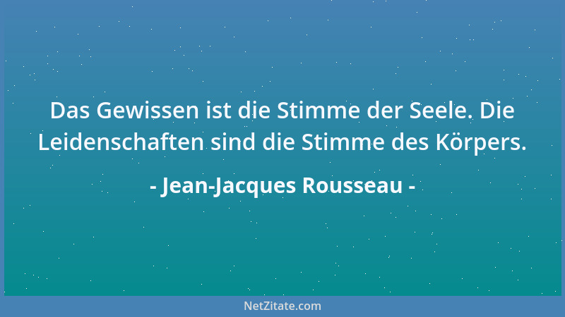 Jean-Jacques Rousseau - Das Gewissen ist die Stimme der Seele. Die Leidenschaften sind die Stimme des Körpers....