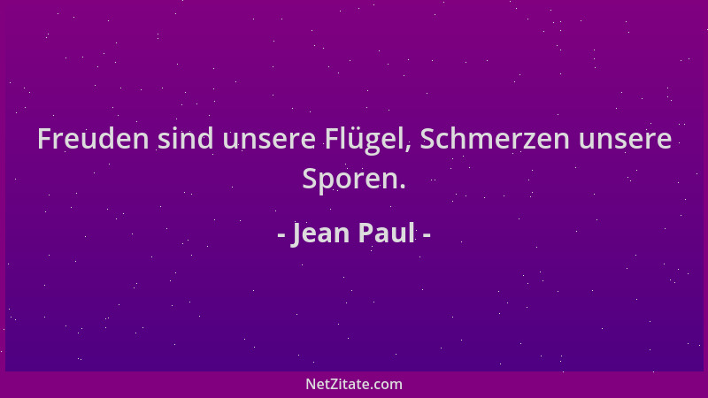 Jean Paul - Freuden sind unsere Flügel, Schmerzen unsere Sporen....
