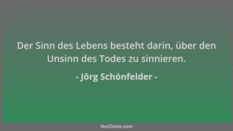 Jörg Schönfelder - Der Sinn des Lebens besteht darin, über den Unsinn des Todes zu sinnieren....
