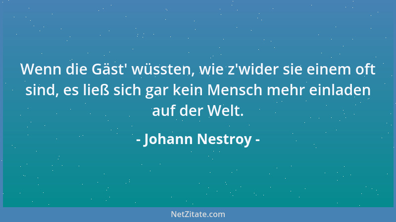 Johann Nestroy - Wenn die Gäst ' wüssten, wie z 'wider sie einem oft sind, es ließ sich gar kein Mensch mehr einladen auf der...