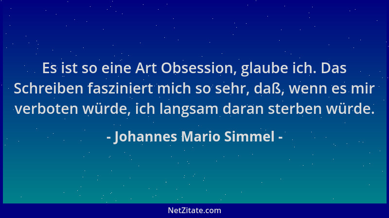 Johannes Mario Simmel - Es ist so eine Art Obsession, glaube ich. Das Schreiben fasziniert mich so sehr, daß, wenn es mir v...